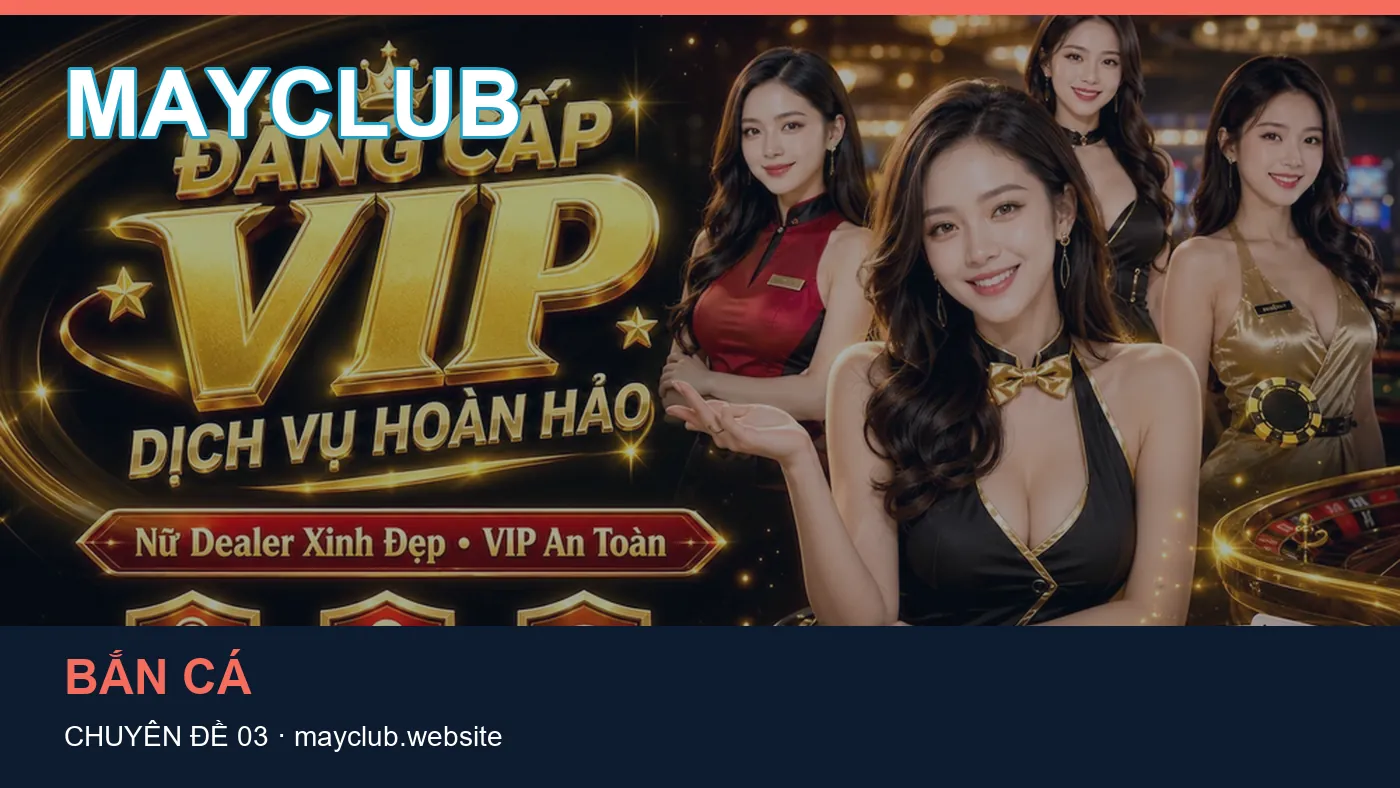 Bắn cá: những thuật ngữ cần hiểu khi tra cứu MAYCLUB