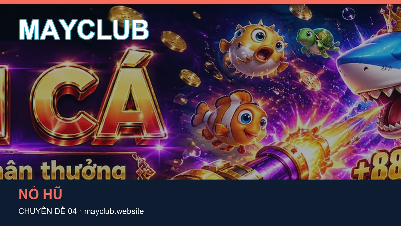 Chơi có trách nhiệm: những thuật ngữ cần hiểu khi tra cứu MAYCLUB